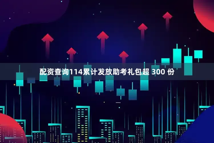 配资查询114累计发放助考礼包超 300 份