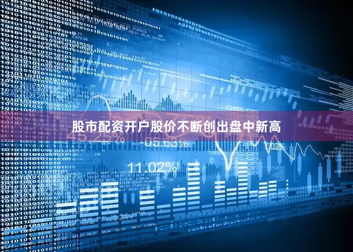 股市配资开户股价不断创出盘中新高