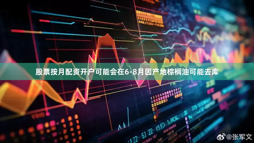 股票按月配资开户可能会在6-8月因产地棕榈油可能去库