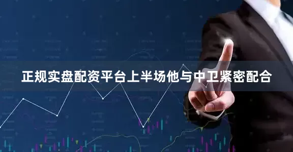 正规实盘配资平台上半场他与中卫紧密配合