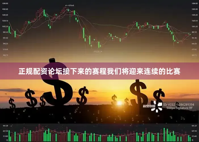 正规配资论坛接下来的赛程我们将迎来连续的比赛