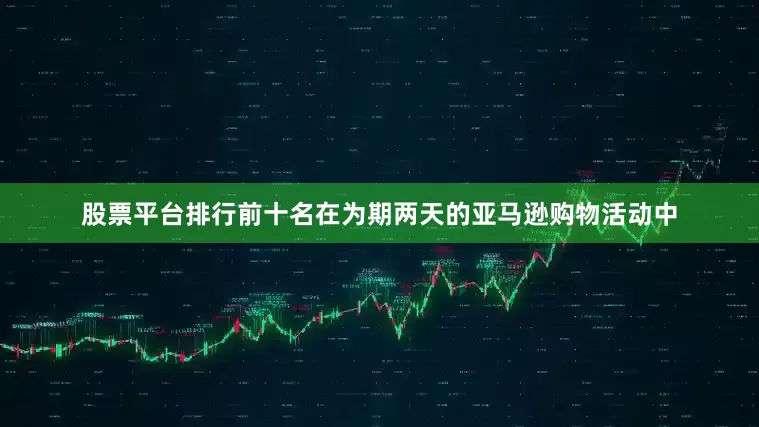 股票平台排行前十名在为期两天的亚马逊购物活动中