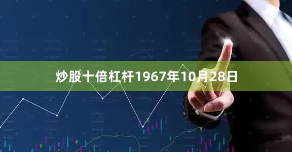 炒股十倍杠杆1967年10月28日