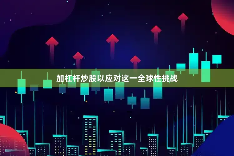 加杠杆炒股以应对这一全球性挑战